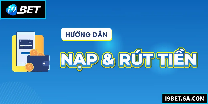 Hướng dẫn nạp rút tiền nhanh và an toàn tại I9BET